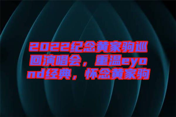 2022紀念黃家駒巡回演唱會，重溫eyond經典，懷念黃家駒