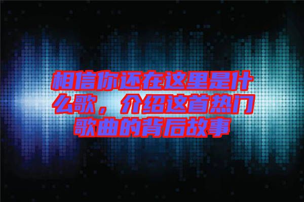 相信你還在這里是什么歌，介紹這首熱門歌曲的背后故事