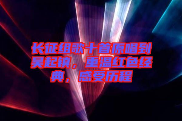 長(zhǎng)征組歌十首原唱到吳起鎮(zhèn)，重溫紅色經(jīng)典，感受歷程