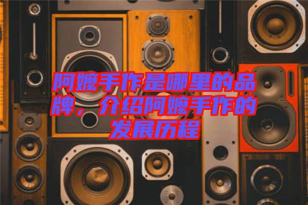 阿嬤手作是哪里的品牌，介紹阿嬤手作的發展歷程