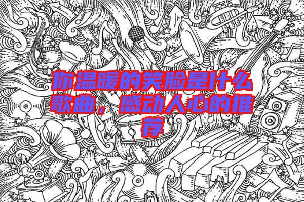 你溫暖的笑臉是什么歌曲，感動人心的推薦