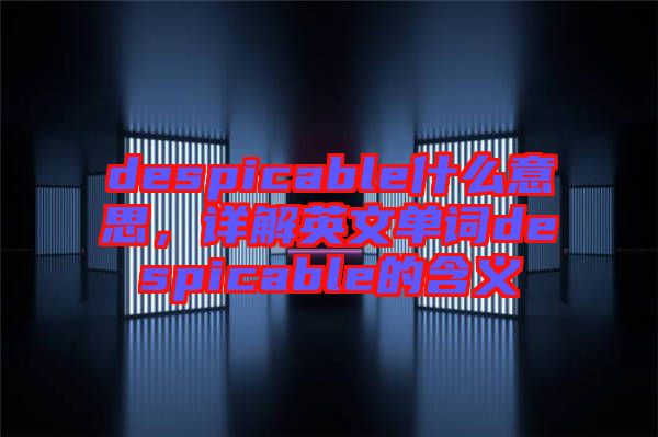 despicable什么意思，詳解英文單詞despicable的含義