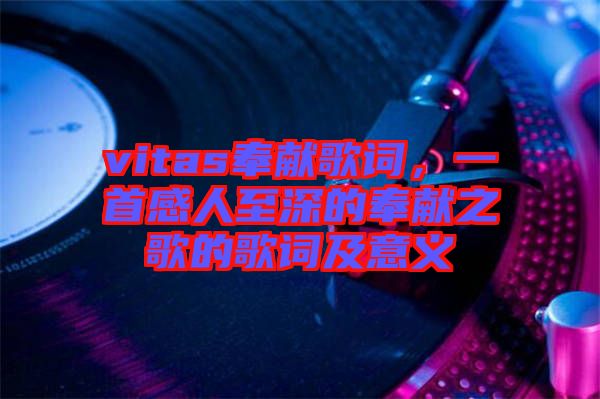 vitas奉獻歌詞，一首感人至深的奉獻之歌的歌詞及意義