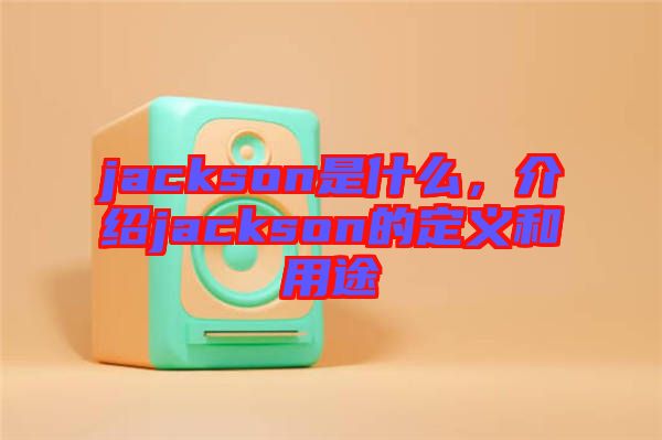 jackson是什么，介紹jackson的定義和用途