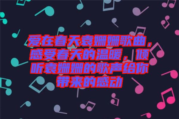 愛在春天袁姍姍歌曲，感受春天的溫暖，傾聽袁姍姍的歌聲給你帶來的感動(dòng)