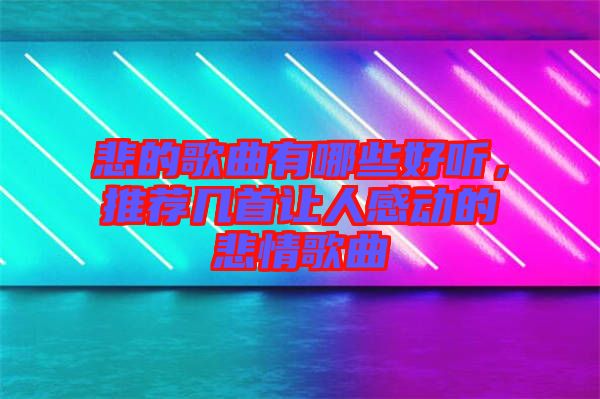 悲的歌曲有哪些好聽，推薦幾首讓人感動的悲情歌曲