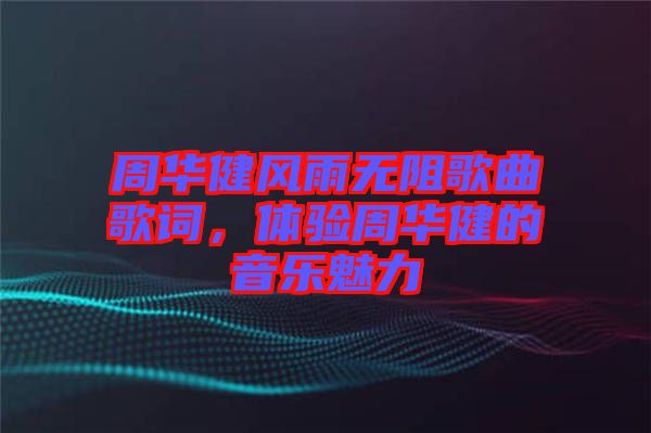 周華健風雨無阻歌曲歌詞，體驗周華健的音樂魅力