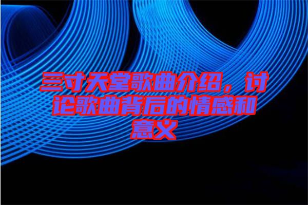 三寸天堂歌曲介紹，討論歌曲背后的情感和意義
