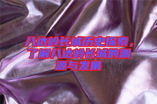 八達(dá)嶺長(zhǎng)城歷史探索，了解八達(dá)嶺長(zhǎng)城的淵源與發(fā)展