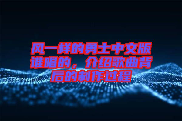 風一樣的勇士中文版誰唱的，介紹歌曲背后的制作過程