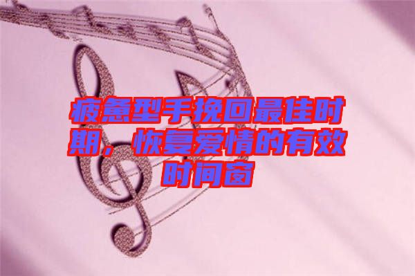 疲憊型手挽回最佳時期，恢復愛情的有效時間窗