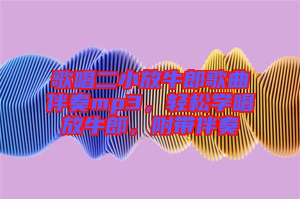 歌唱二小放牛郎歌曲伴奏mp3，輕松學(xué)唱放牛郎，附帶伴奏
