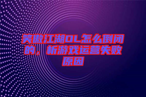 笑傲江湖OL怎么倒閉的，析游戲運營失敗原因