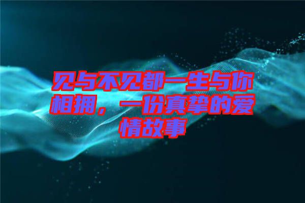 見與不見都一生與你相擁，一份真摯的愛情故事