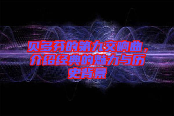 貝多芬的第九交響曲，介紹經典的魅力與歷史背景