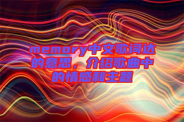 memory中文歌詞達的意思，介紹歌曲中的情感和主題