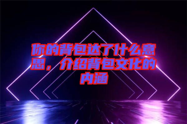 你的背包達(dá)了什么意思，介紹背包文化的內(nèi)涵