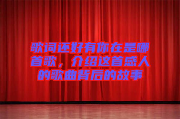 歌詞還好有你在是哪首歌，介紹這首感人的歌曲背后的故事