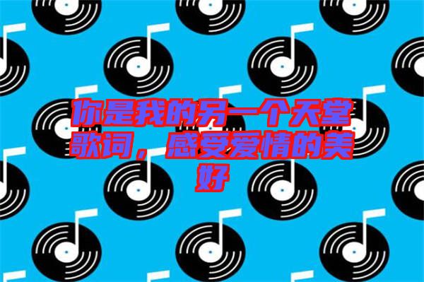你是我的另一個天堂歌詞，感受愛情的美好