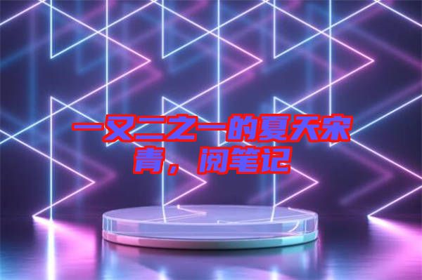 一又二之一的夏天宋青，閱筆記