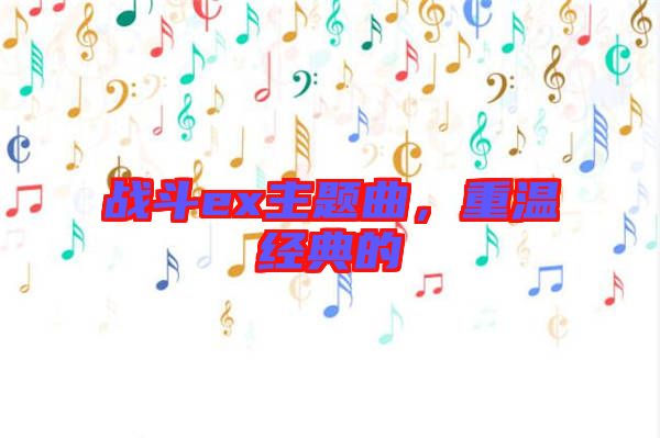 戰(zhàn)斗ex主題曲，重溫經(jīng)典的