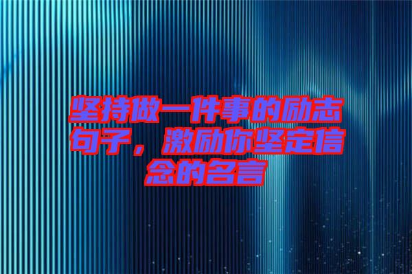 堅持做一件事的勵志句子，激勵你堅定信念的名言
