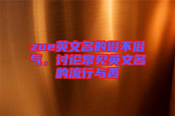 zoe英文名的俗不俗氣，討論常見英文名的流行與否