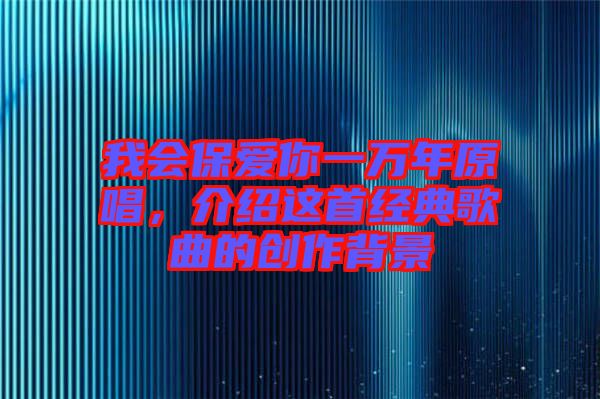 我會保愛你一萬年原唱，介紹這首經典歌曲的創作背景