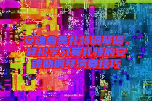 安魂曲莫扎特鋼琴譜，輕松學習莫扎特的安魂曲鋼琴演奏技巧