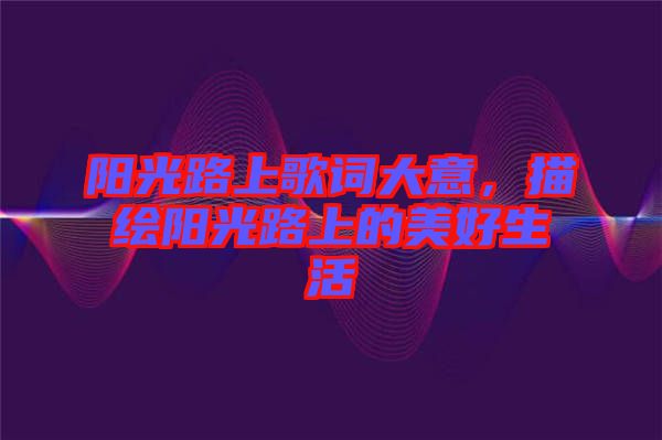 陽光路上歌詞大意，描繪陽光路上的美好生活