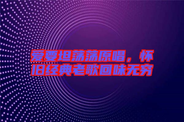 愛要坦蕩蕩原唱，懷舊經典老歌回味無窮