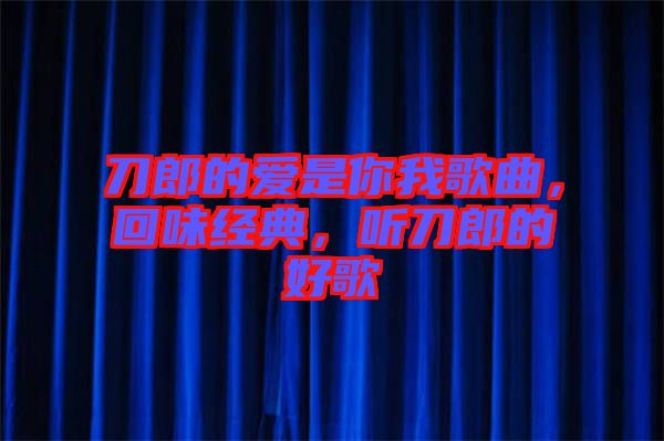 刀郎的愛是你我歌曲，回味經(jīng)典，聽刀郎的好歌