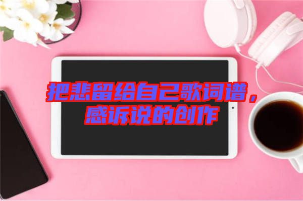 把悲留給自己歌詞譜，感訴說的創(chuàng)作