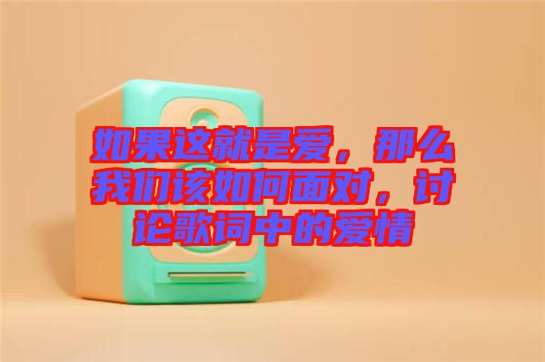 如果這就是愛，那么我們該如何面對，討論歌詞中的愛情