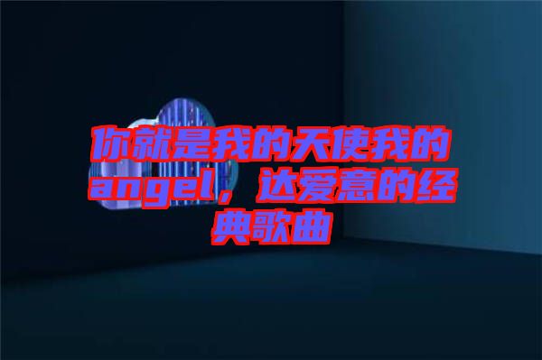 你就是我的天使我的angel，達愛意的經(jīng)典歌曲