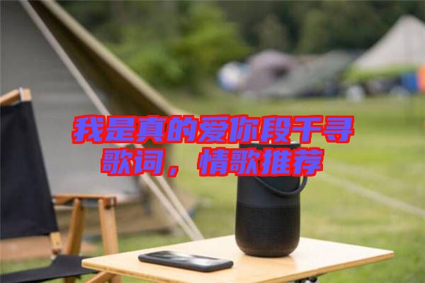 我是真的愛你段千尋歌詞，情歌推薦