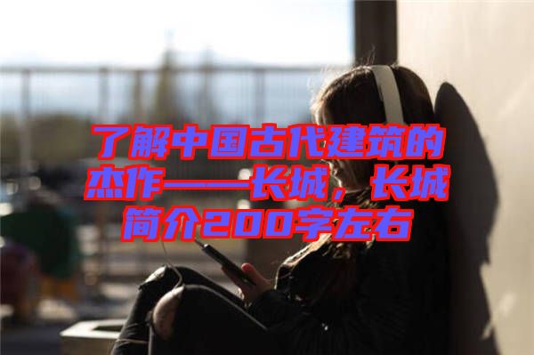 了解中國古代建筑的杰作——長城，長城簡介200字左右