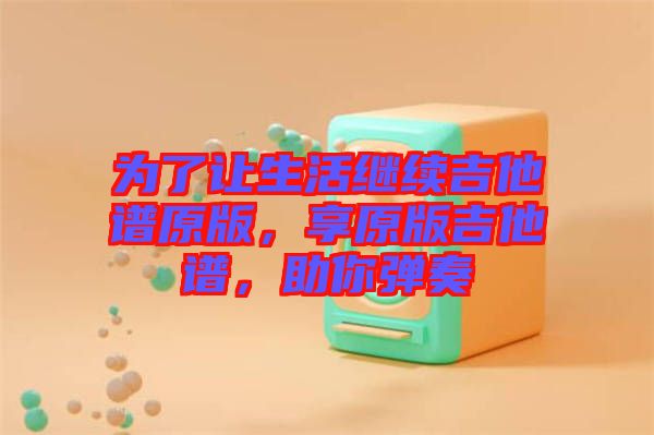 為了讓生活繼續吉他譜原版，享原版吉他譜，助你彈奏