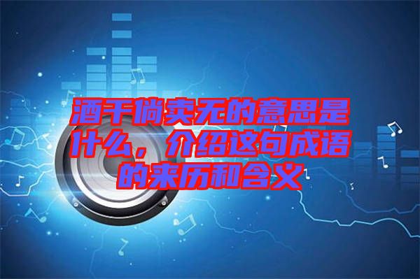 酒干倘賣無的意思是什么，介紹這句成語的來歷和含義