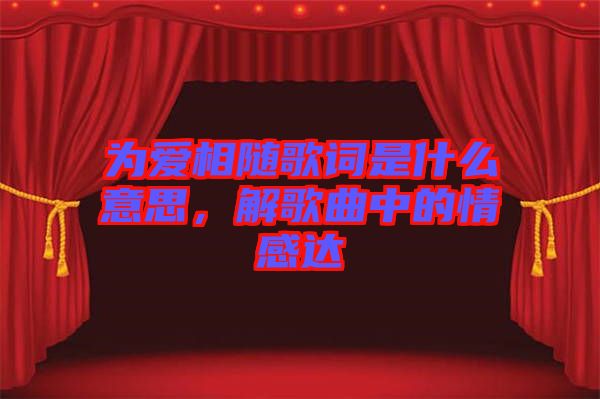 為愛相隨歌詞是什么意思，解歌曲中的情感達(dá)