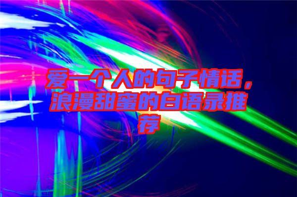 愛一個人的句子情話，浪漫甜蜜的白語錄推薦