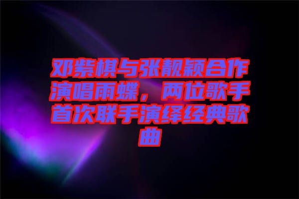 鄧紫棋與張靚穎合作演唱雨蝶，兩位歌手首次聯手演繹經典歌曲