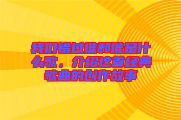 我們錯(cuò)過(guò)誰(shuí)和誰(shuí)是什么歌，介紹這首經(jīng)典歌曲的創(chuàng)作故事