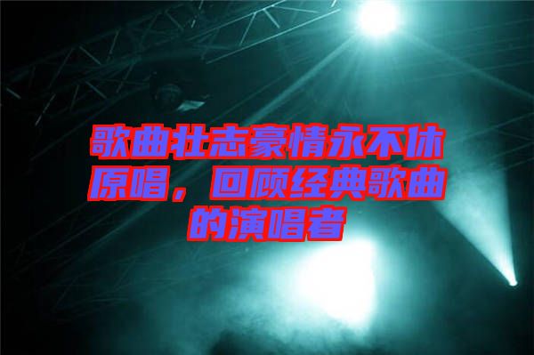歌曲壯志豪情永不休原唱，回顧經典歌曲的演唱者