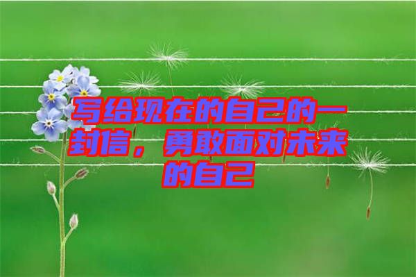 寫給現(xiàn)在的自己的一封信，勇敢面對(duì)未來(lái)的自己