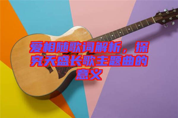 愛相隨歌詞解析，探究天盛長歌主題曲的意義