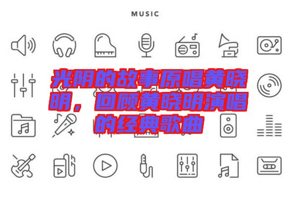 光陰的故事原唱黃曉明，回顧黃曉明演唱的經典歌曲