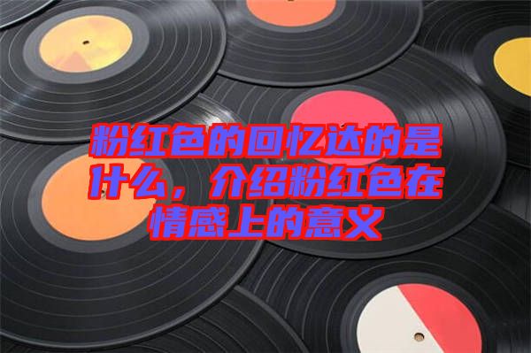 粉紅色的回憶達的是什么，介紹粉紅色在情感上的意義