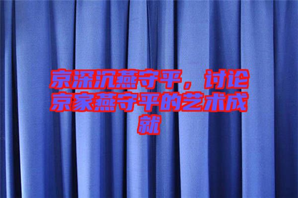 京深沉燕守平，討論京家燕守平的藝術成就