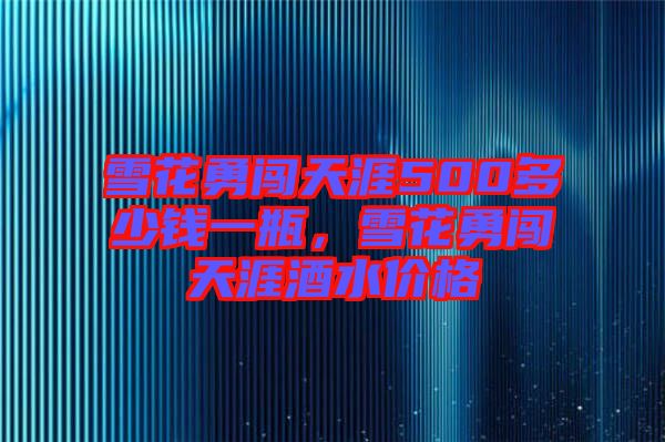 雪花勇闖天涯500多少錢一瓶，雪花勇闖天涯酒水價格